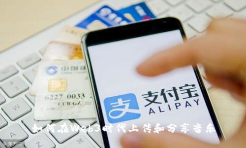如何在Web3时代上传和分享音乐