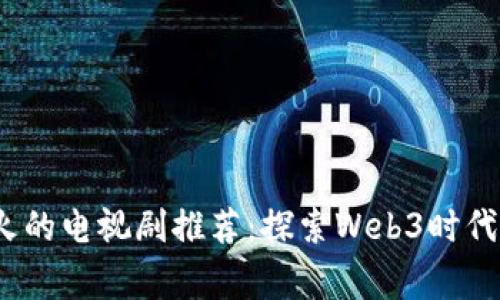 2023年最火的电视剧推荐：探索Web3时代的精彩故事