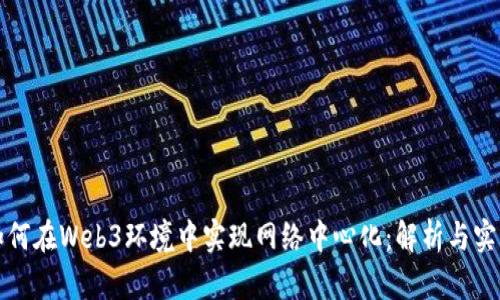 如何在Web3环境中实现网络中心化：解析与实践