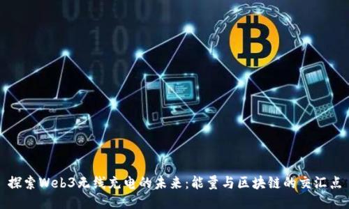 探索Web3无线充电的未来：能量与区块链的交汇点