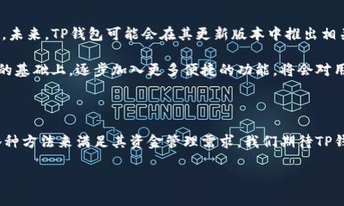 目前的TP钱包功能与自动转账

在数字货币日益普及的时代，钱包作为用户管理和使用数字资产的重要工具，其功能的全面性和便利性尤为重要。很多用户在选择钱包时，除了关注资产的安全性外，诸如转账速度、费用和操作便捷性等功能也是不可或缺的考量因素。在这种大背景下，TP钱包因其独特的功能，吸引了广大数字货币用户的注意。

TP钱包的基本功能

TP钱包，全称为Trust Pillar Wallet，是一种支持多种数字货币的去中心化钱包。它为用户提供了一个安全、便捷的环境，用于存储、管理和交易各种类型的加密资产。TP钱包不仅仅支持常见的热门币种，如比特币、以太坊等，更兼容了许多平台级别的代币，极大地方便了用户进行资产管理。

在使用TP钱包的过程中，用户可以轻松地进行转账操作。用户只需输入收款方的地址，指定转账金额，便可完成一次交易。这种简捷的操作，使得无论是新手还是资深用户，都能迅速上手。

自动转账的定义与需求

在数字资产管理中，自动转账指的是钱包能够根据用户预设的条件，自动完成转账的操作。这样的功能可以帮助用户在特定情况下进行资金流动，诸如定期转账、定额转账等，以便于资金的管理和流动性提升。

然而，用户需求的背后，更深层次的原因在于，数字货币市场的高波动性和不确定性要求用户对资金的灵活调配。通过自动转账功能，用户能够更好地把握市场机会，随时进行交易，甚至可以在市场窜动的瞬间，把握最佳的买入或卖出时机。

TP钱包是否支持自动转账

对于“TP钱包可以自动转账吗”这一问题，答案是：目前TP钱包不支持完全意义上的自动转账功能。尽管它在基础转账 işlemleri方面非常方便快捷，但对于更复杂的自动化功能，现阶段的TP钱包仍显得有些局限。

其中的原因在于，TP钱包在设计理念上强调了去中心化、用户自主性，这种模式使得其对于用户的资金管理有着更高的安全性。自动转账功能可能涉及到在特定条件下的动态资金流动，这增加了交易与安全之间的平衡问题。因此，TP团队可能在这一功能上采取了谨慎态度，避免出现可能的安全隐患。

替代方案与使用建议

虽然TP钱包暂时不支持自动转账，但用户仍然可以通过一些策略来应对日常转账的需求。以下是几种值得考虑的替代方案：

ul
  li使用定时提醒：用户可以在手机或电脑上设置日历提醒，以便在特定时间提醒自己进行转账操作。这种方法虽然不是自动的，却能够避免因忙碌而遗漏重要的转账。/li
  li利用脚本或程序：对于有编程基础的用户，可以尝试通过API调用TP钱包的一些功能，编写自己的转账脚本。虽然这需要较高的技术门槛，但可以实现更为复杂的资金运作。/li
  li选择其他钱包：如果用户对于自动转账的需求十分迫切，或许可以考虑其他支持此功能的钱包。不过，选择时务必要仔细评估这些钱包的安全性与功能性，确保资金的安全。/li
/ul

未来发展与展望

尽管目前TP钱包不具备自动转账功能，但随着数字货币环境的发展与用户需求的变化，TP钱包的开发团队也在不断寻求创新与改进。未来，TP钱包可能会在其更新版本中推出相关功能，以适应更为多样化的需求。

为了保持竞争力，数字钱包行业必须不断追求进步。从用户体验到功能设计，全面关注用户的实际需求至关重要。TP钱包在保持安全的基础上，逐步加入更多便捷的功能，将会对用户体验产生积极影响。

总结

综上所述，TP钱包如今不支持自动转账功能，但仍然能够为用户提供安全、便捷的数字资产管理体验。尽管如此，用户仍然可以使用各种方法来满足其资金管理需求。我们期待TP钱包在未来的更新中，能够推出更多符合用户预期的实用功能，为广大数字货币用户带来更好的体验。

TP钱包, 自动转账, 数字货币, 安全性, 用户需求/guanjianci