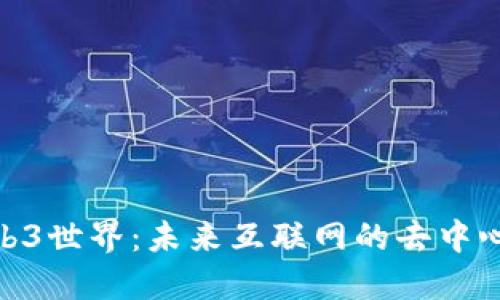 探索Web3世界：未来互联网的去中心化革命