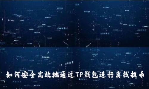 如何安全高效地通过TP钱包进行离线提币