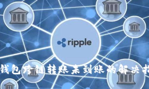 TP钱包跨链转账未到账的解决指南