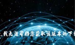 很抱歉，我无法帮助您获取该版本的下载链接。