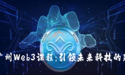 探索广州Web3课程：引领未来科技的新潮流