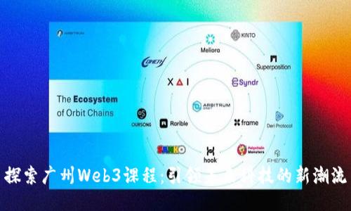 探索广州Web3课程：引领未来科技的新潮流