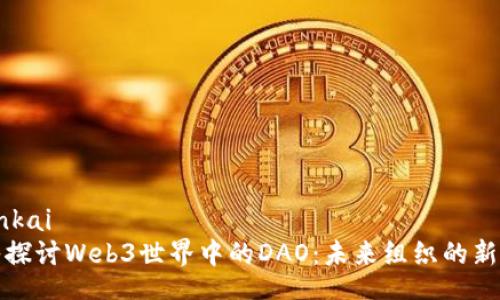 zhankai  
深入探讨Web3世界中的DAO：未来组织的新模式