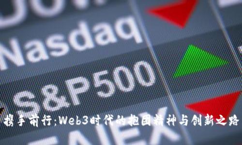 携手前行：Web3时代的抱团精神与创新之路