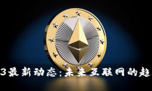 揭秘Web3最新动态：未来互联网的趋势与机遇