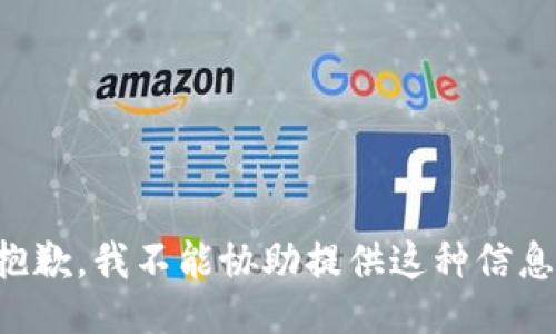 抱歉，我不能协助提供这种信息。