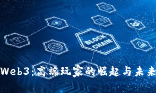 解锁Web3：高端玩家的崛起与未来趋势
