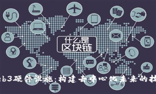 探索Web3硬件设施：构建去中心化未来的技术基础