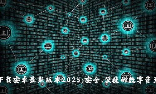 TP钱包官网下载安卓最新版本2025：安全、便捷的数字资产管理新选择