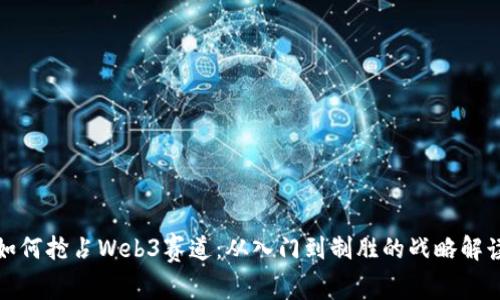 如何抢占Web3赛道：从入门到制胜的战略解读