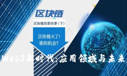 探索Web3新时代：应用领域与未来趋势