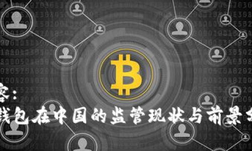 内容:
TP钱包在中国的监管现状与前景分析