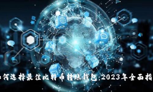 如何选择最佳比特币转账钱包：2023年全面指南