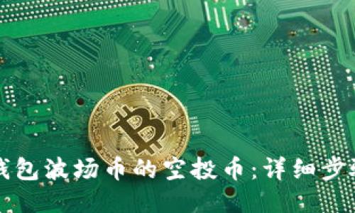 如何领取TP钱包波场币的空投币：详细步骤与技巧分享