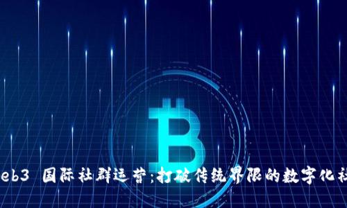 探索 Web3 国际社群运营：打破传统界限的数字化社区建设