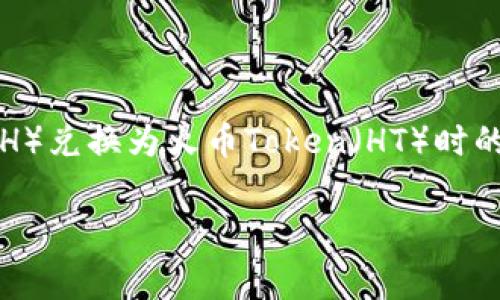 在这里，我为您准备了内容，关于在TP钱包中将以太坊（ETH）兑换为火币Token（HT）时的收费情况和流程。如果您有其他具体问题，欢迎随时提问。

TP钱包中ETH兑换HT的收费详解：一步步带你了解