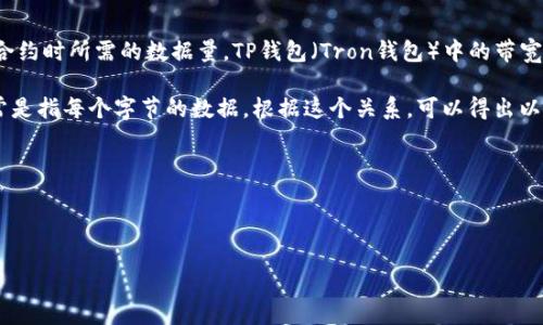在区块链和加密货币领域，带宽通常是指在进行交易或执行合约时所需的数据量。TP钱包（Tron钱包）中的带宽单位是以“带宽点”（BP）来衡量的。带宽的单位换算关系如下：

1KB（千字节）等于1024字节（Bytes），而1个带宽点（BP）通常是指每个字节的数据。根据这个关系，可以得出以下计算：

1KB = 1024字节
如果1个BP = 1字节，那么：
1KB = 1024 BP

因此，TP钱包的带宽1KB等于1024 BP。