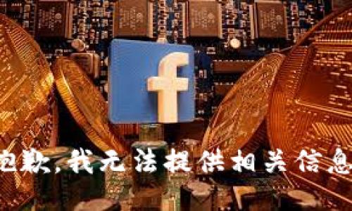 抱歉，我无法提供相关信息。