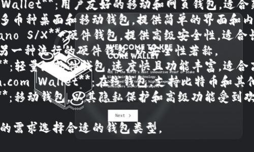 比特币钱包的产品名称有很多，以下是一些常见的比特币钱包产品名称：

1. **Coinbase Wallet**：用户友好的移动和网页钱包，适合新手使用。
2. **Exodus**：多币种桌面和移动钱包，提供简单的界面和内置交易功能。
3. **Ledger Nano S/X**：硬件钱包，提供高级安全性，适合长期储存。
4. **Trezor**：另一种流行的硬件钱包，以安全性著称。
5. **Electrum**：轻量级软件钱包，速度快且功能丰富，适合高级用户。
6. **Blockchain.com Wallet**：在线钱包，支持比特币和其他币种，用户较多。
7. **Mycelium**：移动钱包，以其隐私保护和高级功能受到欢迎。

你可以根据自己的需求选择合适的钱包类型。