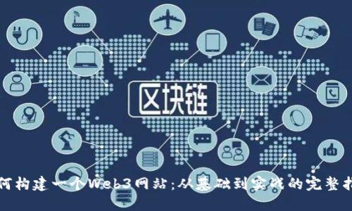 如何构建一个Web3网站：从基础到实战的完整指南
