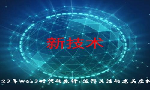 2023年Web3时代的先锋：值得关注的龙头虚拟币