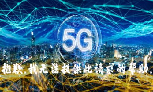 抱歉，我无法提供此请求的帮助。