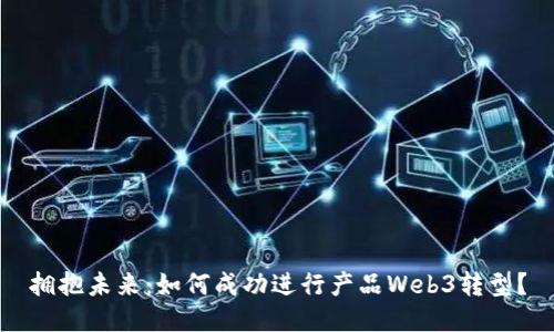 拥抱未来：如何成功进行产品Web3转型？