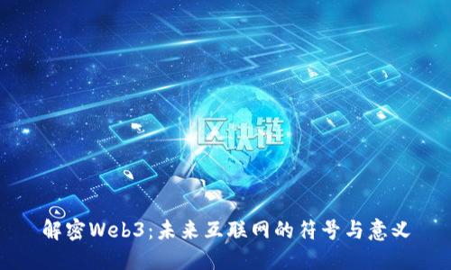 解密Web3：未来互联网的符号与意义