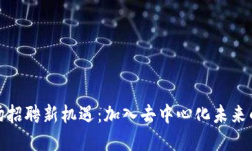  Web3市场招聘新机遇：加入去中心化未来的先锋团队