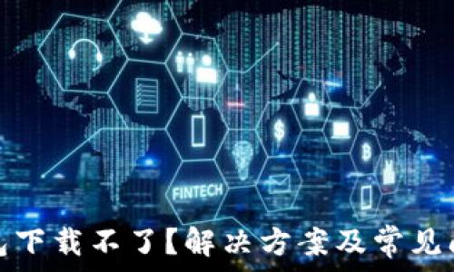   
最新版TP钱包下载不了？解决方案及常见问答一网打尽