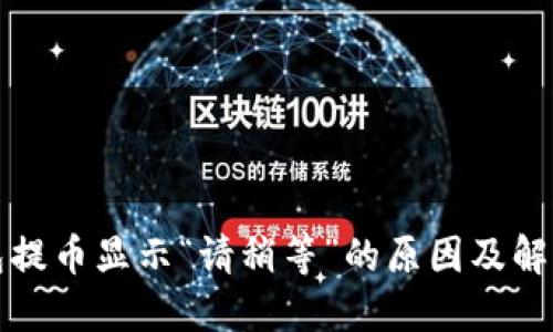 TP钱包提币显示“请稍等”的原因及解决方法