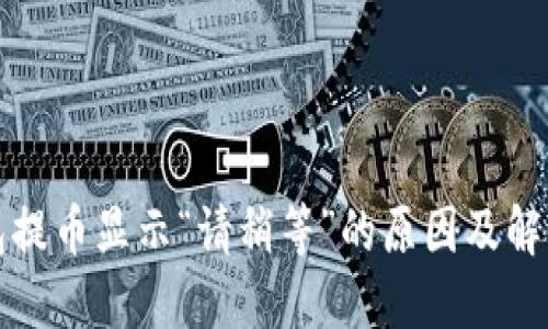 TP钱包提币显示“请稍等”的原因及解决方法