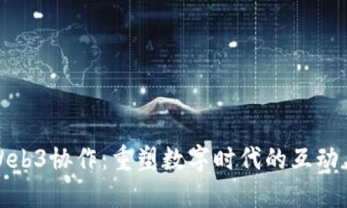 探索Web3协作：重塑数字时代的互动与发展