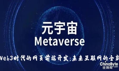 探索Web3时代的网页前端开发：未来互联网的全新面貌