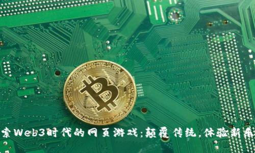 探索Web3时代的网页游戏：颠覆传统，体验新乐趣