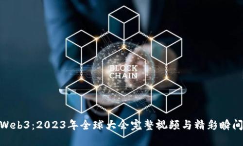 探索Web3：2023年全球大会完整视频与精彩瞬间回顾