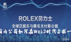 Title: 国内公司如何在Web3时代占据一席之地？
