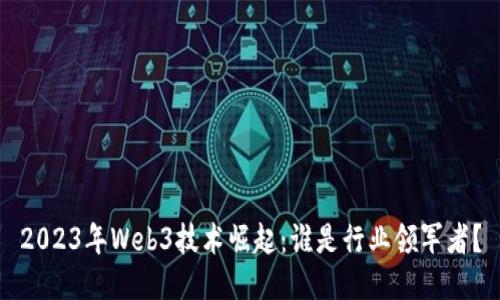 2023年Web3技术崛起：谁是行业领军者？