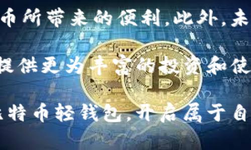 比特币轻钱包：为您的加密货币之旅保驾护航

比特币轻钱包, 加密货币, 数字货币, 区块链, 投资/guanjianci

什么是比特币轻钱包？
在当今的数字化时代，加密货币正以惊人的速度改变着我们的金融生态系统。比特币作为第一个也是最知名的加密货币，已经成为许多人投资和交易的首选。然而，对于初学者和普通用户而言，了解如何安全地存储和管理这些虚拟资产至关重要。这就是比特币轻钱包登场的原因。

轻钱包，顾名思义，是相对较轻量级的数字钱包，它与全节点钱包相比，消耗的存储和带宽资源要少许多。理解这一点，首先我们需要了解全节点钱包和轻钱包之间的区别。全节点钱包需要下载整个比特币区块链，这几乎是数百GB的内容，而轻钱包只需下载区块链的头信息，这大大节省了存储空间和时间，从而让用户可以快速、便捷地进行交易。

比特币轻钱包的工作原理
轻钱包的工作原理很简单，却充满了技术的魅力。它通过“简化支付验证”（SPV）模式来验证交易，这意味着轻钱包不需要完整的区块链数据，只需通过连接到全节点（即源数据提供者）获取区块头。这样，用户可以验证自己的交易是否被记录在区块链上，同时大幅减少了人们必须下载的数据量。

在使用过程中，轻钱包将通过互联网与其他节点进行交互，不论您身在何处，只要有网络，就可以进行交易。这种便携性无疑为用户提供了极大的便利。而更重要的是，由于只有必要的数据被下载，轻钱包的启动和运行速度也相对较快，能够快速响应用户的操作。

使用比特币轻钱包的优势
选择比特币轻钱包作为您的数字货币存储方式，有几个明显的优势。首先，轻钱包在占用资源上更为节省。对于普通用户来说，完全下载和存储比特币区块链是一个不小的挑战，因为它需要消耗巨大的存储空间。而轻钱包能够帮助您在不牺牲安全性的前提下，快速、简便地进行交易。

其次，轻钱包的用户体验通常比较友好。许多轻钱包应用都设计得非常直观，即便是初学者也能在短时间内上手。它们通常具备轻松的界面和快速的交易功能，使得用户无需花费过多的时间学习如何使用钱包。在如今这个快速节奏的社会，便捷性已经成为许多人选择轻钱包的重要原因之一。

比特币轻钱包的安全性
安全性是加密货币使用中的一个重要考量，尤其是在轻钱包领域。尽管轻钱包在存储和使用上有诸多优势，但不得不承认，它们在安全性上的表现与全节点钱包有所区别。由于轻钱包依赖于第三方节点进行信息验证，这就意味着您的资产在一定程度上依赖他人的行为。

为了确保安全性，用户还是需要采取一些基本的防护措施。首先，选择信誉良好的轻钱包软件。市面上存在各类轻钱包，不同的开发团队背后有着不同的技术实力和背景。因此，进行充分的调查和研究是很有必要的，您可以在相关的论坛、社交媒体及专业网站上查找用户的真实反馈和评价。

其次，保持钱包软件更新。开发团队时常会发布更新，修复潜在漏洞和提升用户体验。确保定期将使用的钱包软件更新到最新版本，能有效提升资产的安全性。

如何选择合适的比特币轻钱包
在选择比特币轻钱包时，有几个关键因素需要考虑。首先是用户界面的友好程度。一款设计简洁、操作直观的钱包能够让新用户更快地上手。同时，您也要检查钱包是否支持多种加密货币，若在未来有投资多种数字资产的计划，这一点显得尤为重要。

其次，确认钱包的安全性和隐私保护功能。现代的加密钱包通常会采用先进的加密技术来保护用户的私钥。许多轻钱包还具备匿名交易和新型安全协议，以提升用户的隐私保护。此外，查看钱包是否支持双因素认证也是十分值得关注的。

启动和使用比特币轻钱包的步骤
开始使用比特币轻钱包其实并不复杂，下面是一些简易步骤，帮助您快速入门：

ol
  li选择钱包应用：根据以上建议，选择一款适合您的比特币轻钱包应用。无论是安卓还是iOS系统，在应用商店里都能找到不少相关软件。/li
  li下载安装：下载并安装钱包应用，按照程序提示完成注册或登录。如果该钱包允许创建新账户，按照指示步骤进行账户设置。/li
  li备份私钥：在创建账户时，系统通常会提示您备份私钥或种子短语。这一步极为重要，因为在您丢失设备或需要重新安装时，这将是您找回账户的唯一方法。/li
  li充值或购买比特币：通过平台提供的购买方式，将法币兑换成比特币。完成后，您的资产将会出现在钱包中。/li
  li进行交易： 在需要使用比特币时，直接点击发送或收款功能，输入对方地址和金额，确认交易。/li
/ol

比特币轻钱包的未来展望
随着数字货币的持续普及，轻钱包的市场需求只会越来越高。许多开发者和研究人员正在不断推动轻钱包技术的进步，让更多用户享受到比特币及其他加密货币所带来的便利。此外，未来的轻钱包也将更加强调用户体验和安全性，从而吸引更多的用户加入到加密货币的世界。

随着技术的进步与社会的变化，轻钱包将不断进化，未来或许还能见到一些更加先进的功能，如智能合约、去中心化金融（DeFi）等。这些新技术的引入将为用户提供更为丰富的投资和使用场景，无疑将在加密货币的生态中形成更为深远的影响。

总结来说，比特币轻钱包的出现不仅仅是技术上的革新，更是让每一个对投资和数字货币感兴趣的人能轻松入门的桥梁。在这个万众瞩目的时代，让我们通过比特币轻钱包，开启属于自己的财富之旅！