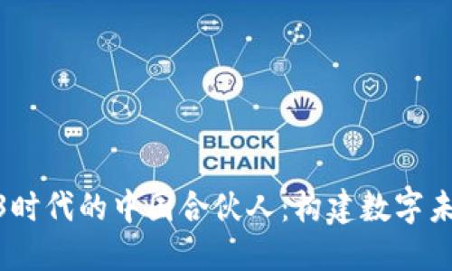 探索Web3时代的中国合伙人：构建数字未来的先锋