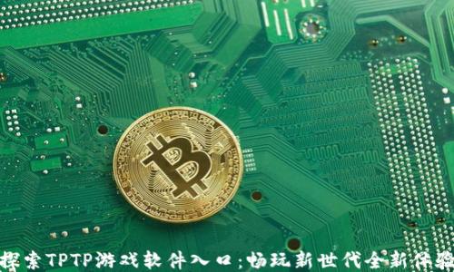
探索TPTP游戏软件入口：畅玩新世代全新体验