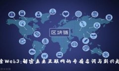探索Web3：解密未来互联网的专有名词与新兴趋势