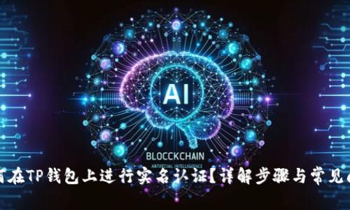如何在TP钱包上进行实名认证？详解步骤与常见问题