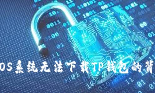 当心！iOS系统无法下载TP钱包的背后真相