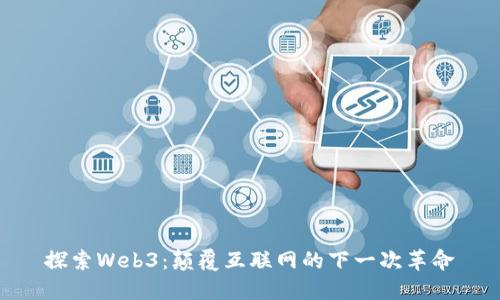 探索Web3：颠覆互联网的下一次革命